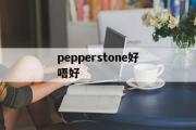 pepperstone好唔好(pepperstone最低入金多少)